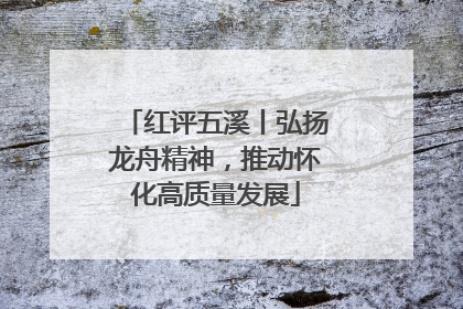 红评五溪丨弘扬龙舟精神，推动怀化高质量发展
