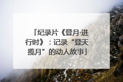 纪录片《登月·进行时》：记录“登天揽月”的动人故事
