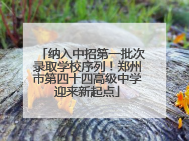 纳入中招第一批次录取学校序列！郑州市第四十四高级中学迎来新起点
