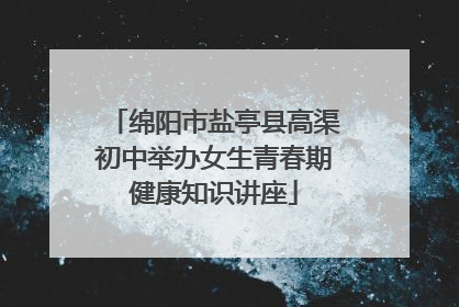 绵阳市盐亭县高渠初中举办女生青春期健康知识讲座