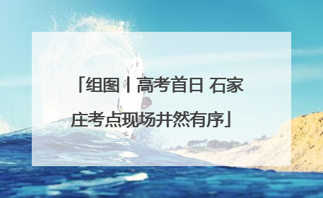 组图丨高考首日 石家庄考点现场井然有序