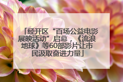 经开区“百场公益电影展映活动”启幕，《流浪地球》等60部影片让市民汲取奋进力量