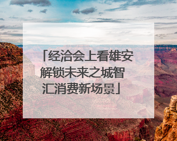 经洽会上看雄安 解锁未来之城智汇消费新场景