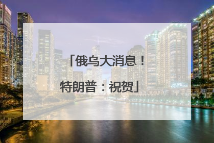 俄乌大消息！特朗普：祝贺