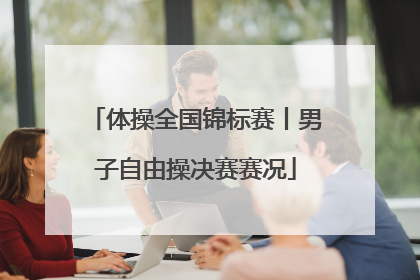 体操全国锦标赛丨男子自由操决赛赛况