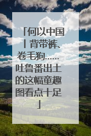 何以中国丨背带裤、卷毛狗……吐鲁番出土的这幅童趣图看点十足