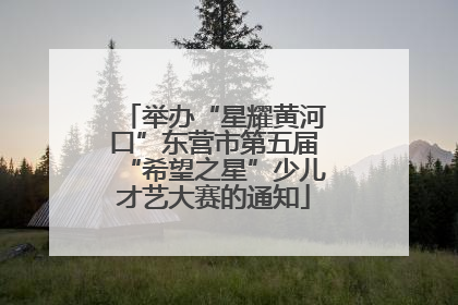 举办“星耀黄河口”东营市第五届“希望之星”少儿才艺大赛的通知