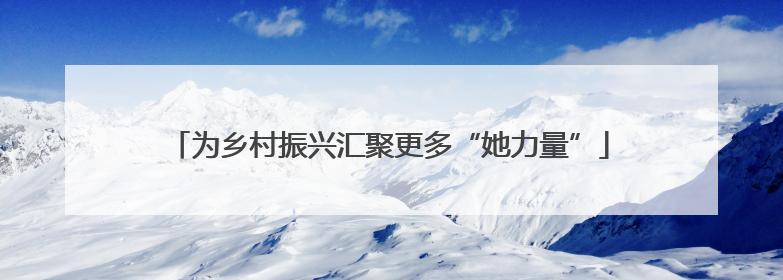 为乡村振兴汇聚更多“她力量”