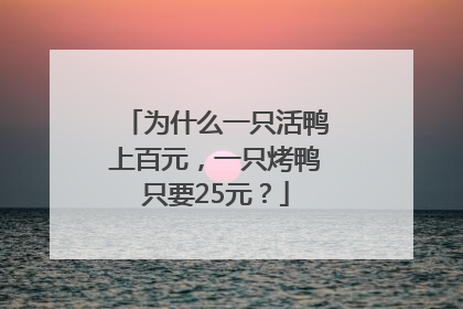 为什么一只活鸭上百元，一只烤鸭只要25元？