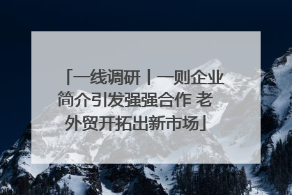 一线调研丨一则企业简介引发强强合作 老外贸开拓出新市场