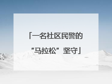 一名社区民警的“马拉松”坚守