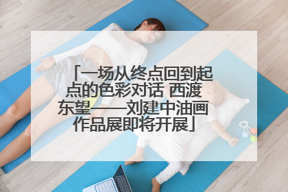 一场从终点回到起点的色彩对话 西渡东望——刘建中油画作品展即将开展