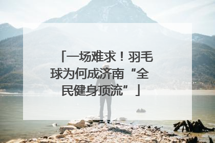 一场难求！羽毛球为何成济南“全民健身顶流”