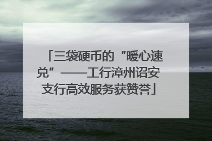 三袋硬币的“暖心速兑”——工行漳州诏安支行高效服务获赞誉