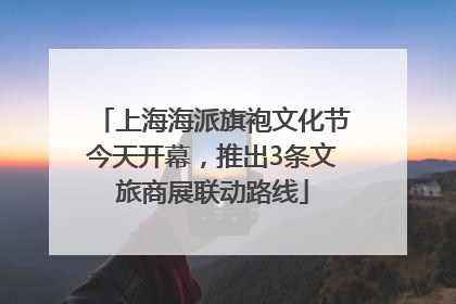 上海海派旗袍文化节今天开幕，推出3条文旅商展联动路线