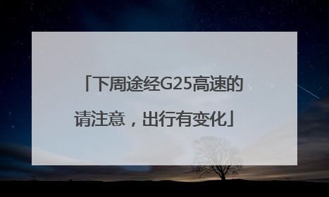 下周途经G25高速的请注意，出行有变化