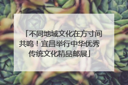 不同地域文化在方寸间共鸣！宜昌举行中华优秀传统文化精品邮展