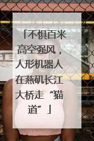 不惧百米高空强风，人形机器人在燕矶长江大桥走“猫道”