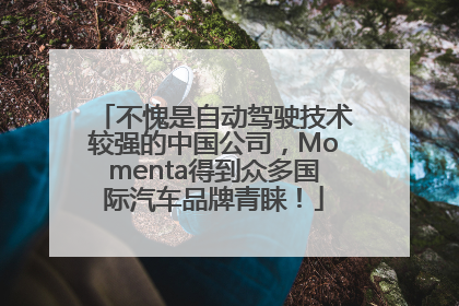 不愧是自动驾驶技术较强的中国公司，Momenta得到众多国际汽车品牌青睐！