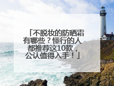 不脱妆的防晒霜有哪些？懂行的人都推荐这10款，公认值得入手！