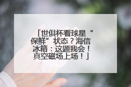 世俱杯看球星“保鲜”状态？海信冰箱：这题我会！真空磁场上场！
