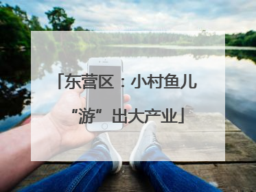 东营区：小村鱼儿“游”出大产业