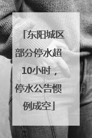 东阳城区部分停水超10小时，停水公告惯例成空