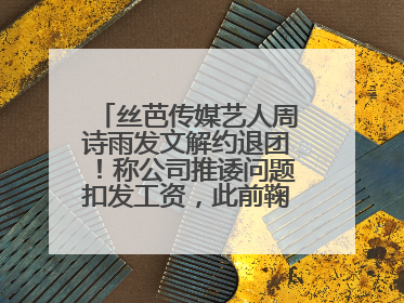 丝芭传媒艺人周诗雨发文解约退团！称公司推诿问题扣发工资，此前鞠婧祎、赵粤等多名艺人解约