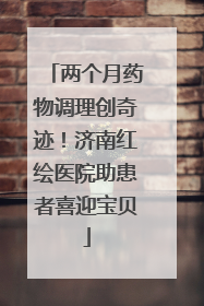 两个月药物调理创奇迹！济南红绘医院助患者喜迎宝贝