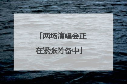 两场演唱会正在紧张筹备中