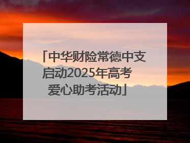 中华财险常德中支启动2025年高考爱心助考活动