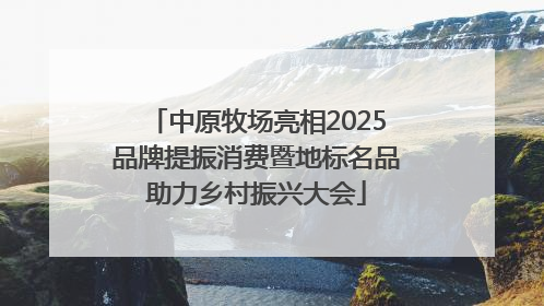 中原牧场亮相2025品牌提振消费暨地标名品助力乡村振兴大会