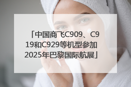 中国商飞C909、C919和C929等机型参加2025年巴黎国际航展