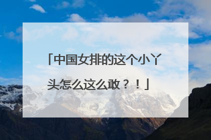 中国女排的这个小丫头怎么这么敢？！