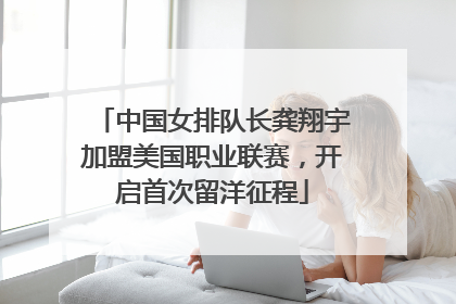 中国女排队长龚翔宇加盟美国职业联赛，开启首次留洋征程