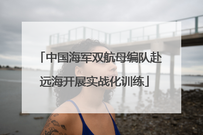 中国海军双航母编队赴远海开展实战化训练
