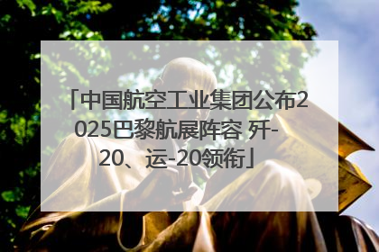 中国航空工业集团公布2025巴黎航展阵容 歼-20、运-20领衔
