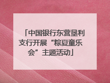 中国银行东营垦利支行开展“粽夏童乐会”主题活动