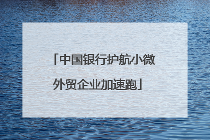 中国银行护航小微外贸企业加速跑