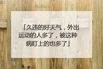 久违的好天气，外出运动的人多了，被这种病盯上的也多了