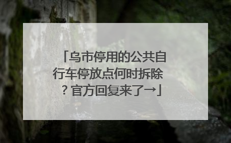 乌市停用的公共自行车停放点何时拆除？官方回复来了→