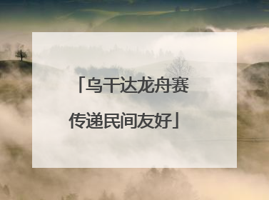 乌干达龙舟赛传递民间友好