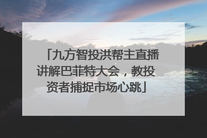 九方智投洪帮主直播讲解巴菲特大会，教投资者捕捉市场心跳