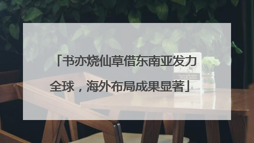 书亦烧仙草借东南亚发力全球，海外布局成果显著