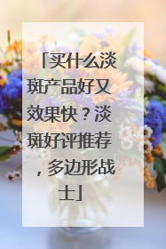 买什么淡斑产品好又效果快？淡斑好评推荐，多边形战士