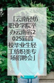 云南轻纺职业学院举办云南省2025届高校毕业生轻工纺织类专场招聘会