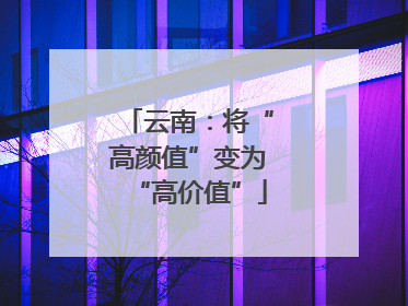 云南：将“高颜值”变为“高价值”