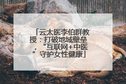 云太医李伯群教授：打破地域壁垒，“互联网+中医”守护女性健康