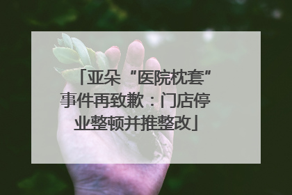 亚朵“医院枕套”事件再致歉：门店停业整顿并推整改