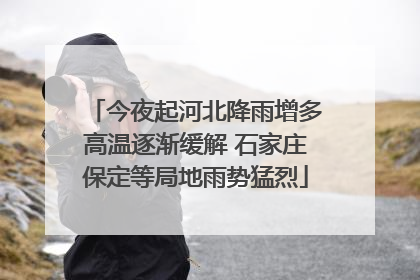 今夜起河北降雨增多高温逐渐缓解 石家庄保定等局地雨势猛烈
